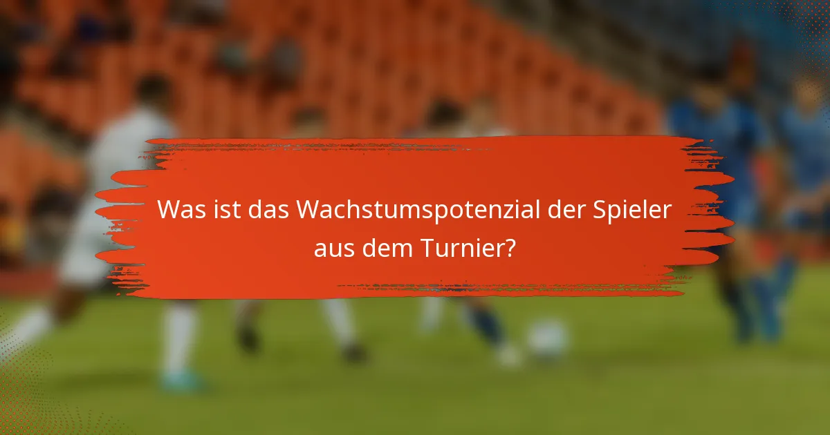 Was ist das Wachstumspotenzial der Spieler aus dem Turnier?