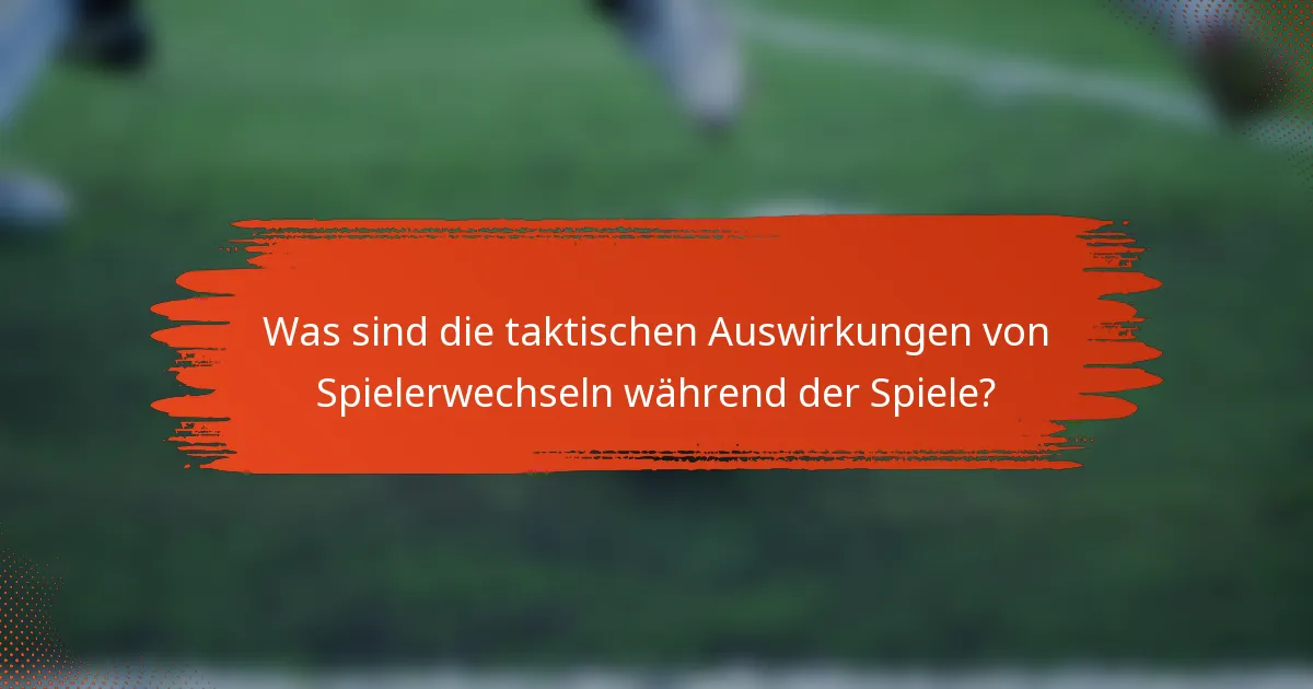 Was sind die taktischen Auswirkungen von Spielerwechseln während der Spiele?