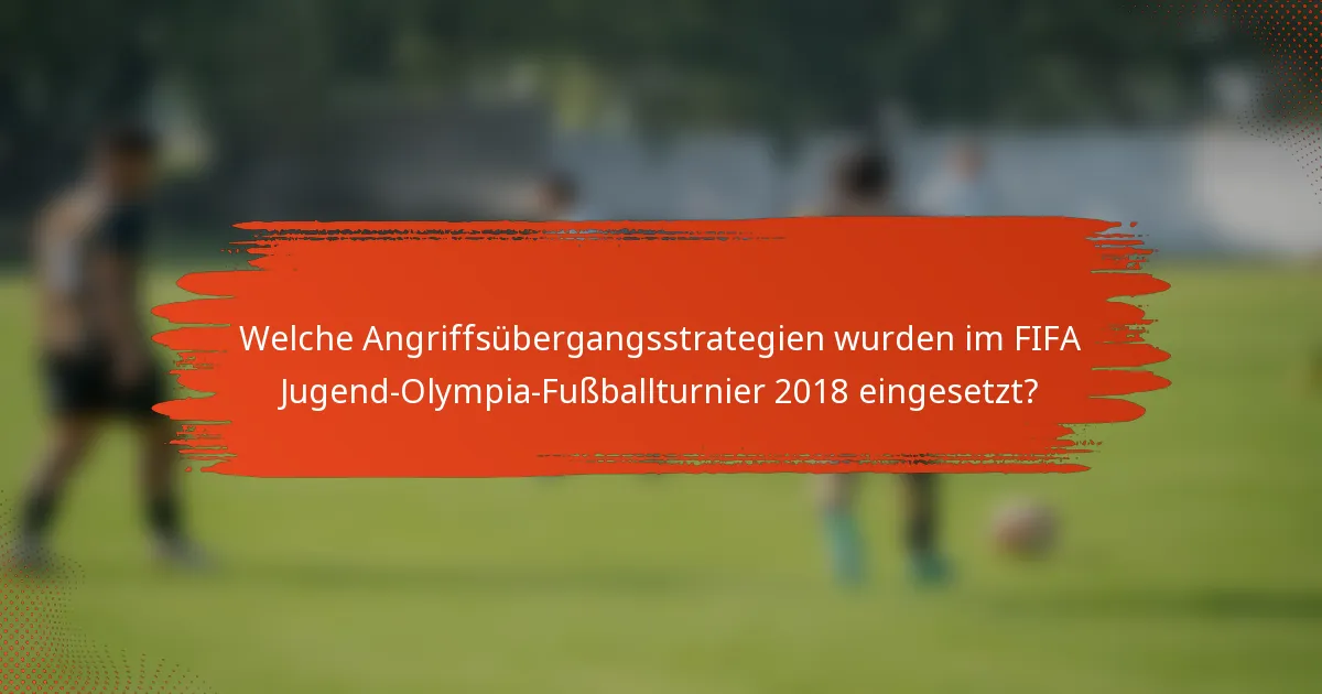 Welche Angriffsübergangsstrategien wurden im FIFA Jugend-Olympia-Fußballturnier 2018 eingesetzt?