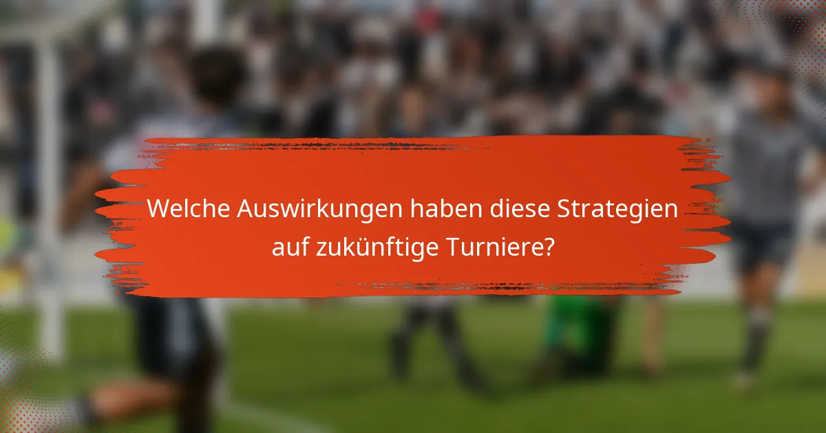 Welche Auswirkungen haben diese Strategien auf zukünftige Turniere?