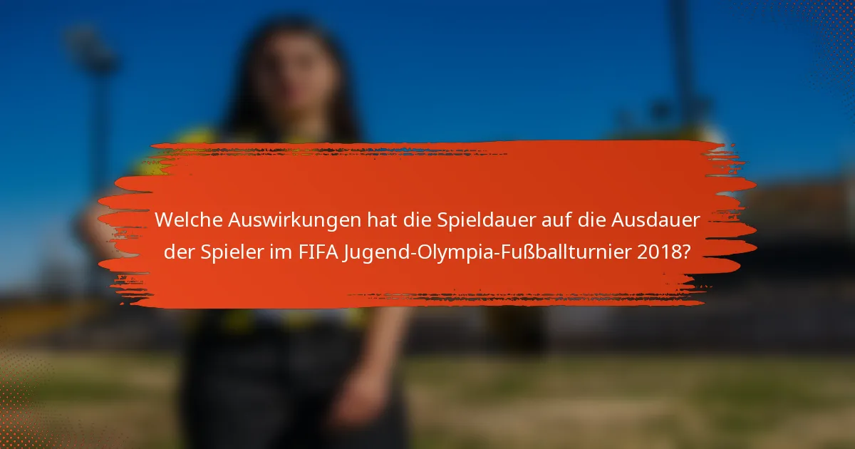 Welche Auswirkungen hat die Spieldauer auf die Ausdauer der Spieler im FIFA Jugend-Olympia-Fußballturnier 2018?