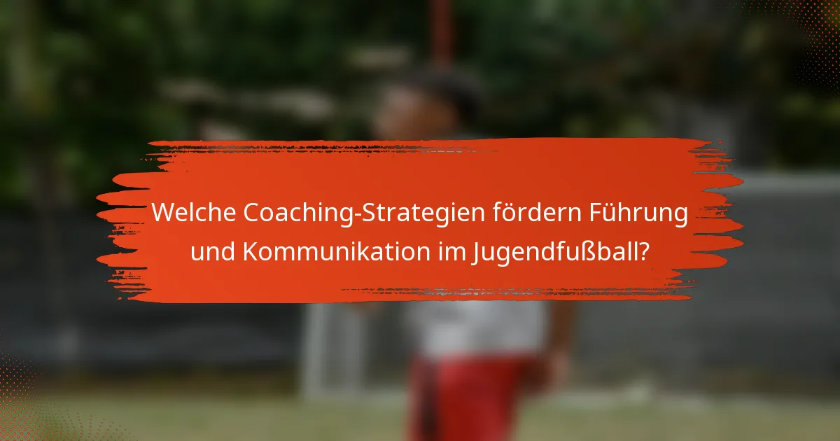 Welche Coaching-Strategien fördern Führung und Kommunikation im Jugendfußball?