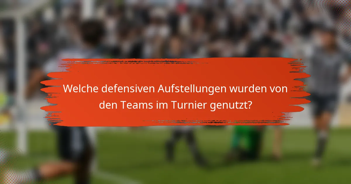 Welche defensiven Aufstellungen wurden von den Teams im Turnier genutzt?