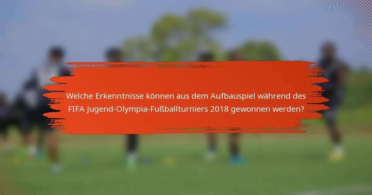 Welche Erkenntnisse können aus dem Aufbauspiel während des FIFA Jugend-Olympia-Fußballturniers 2018 gewonnen werden?