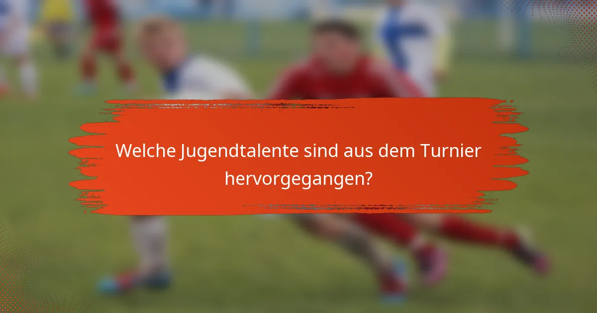 Welche Jugendtalente sind aus dem Turnier hervorgegangen?