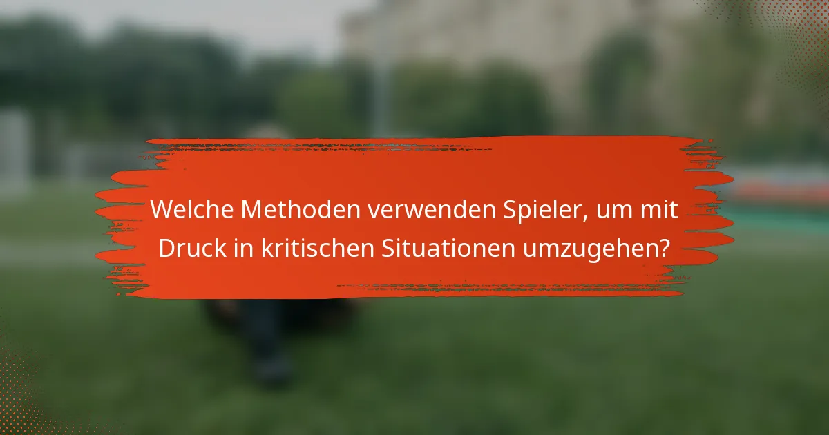 Welche Methoden verwenden Spieler, um mit Druck in kritischen Situationen umzugehen?