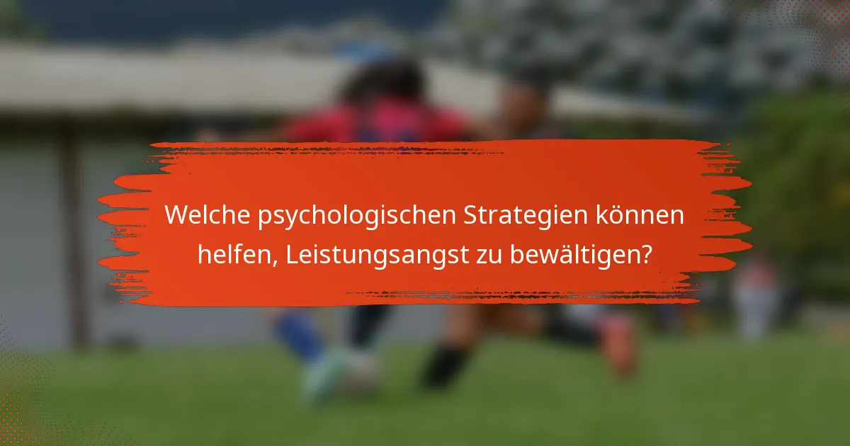 Welche psychologischen Strategien können helfen, Leistungsangst zu bewältigen?