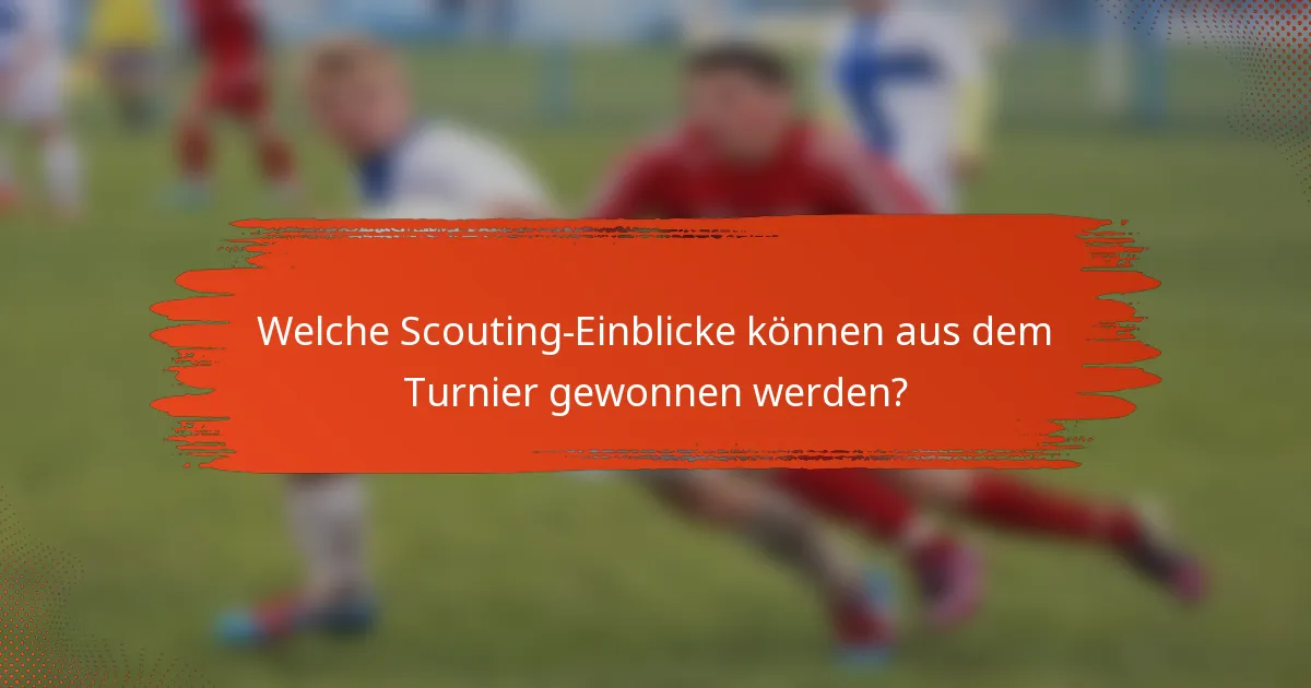 Welche Scouting-Einblicke können aus dem Turnier gewonnen werden?