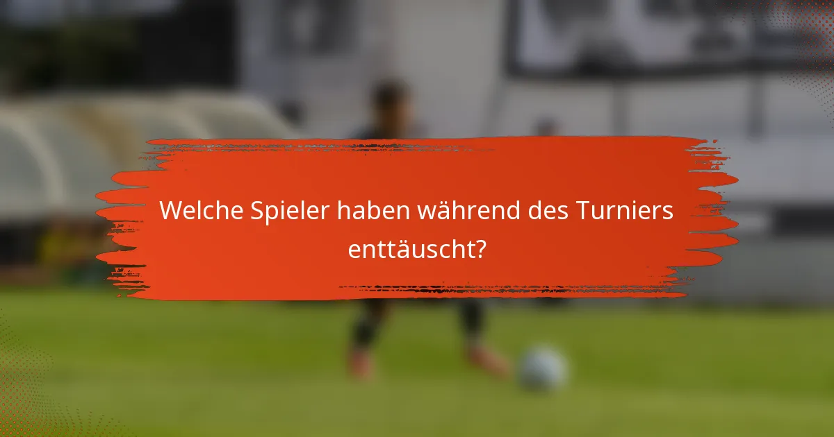 Welche Spieler haben während des Turniers enttäuscht?