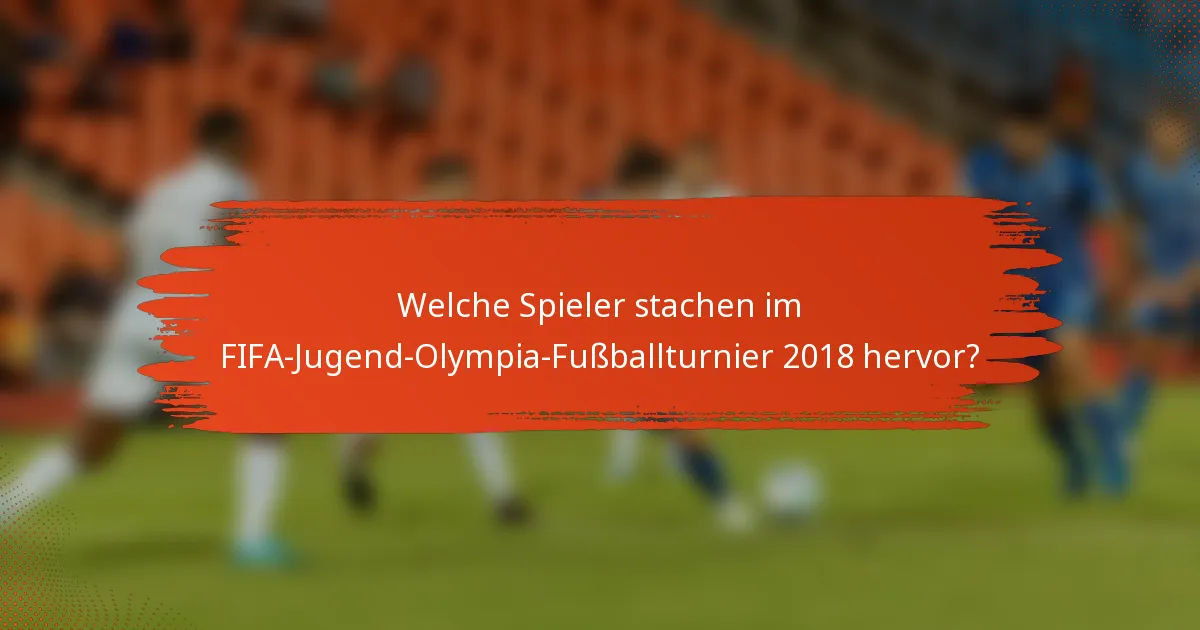 Welche Spieler stachen im FIFA-Jugend-Olympia-Fußballturnier 2018 hervor?