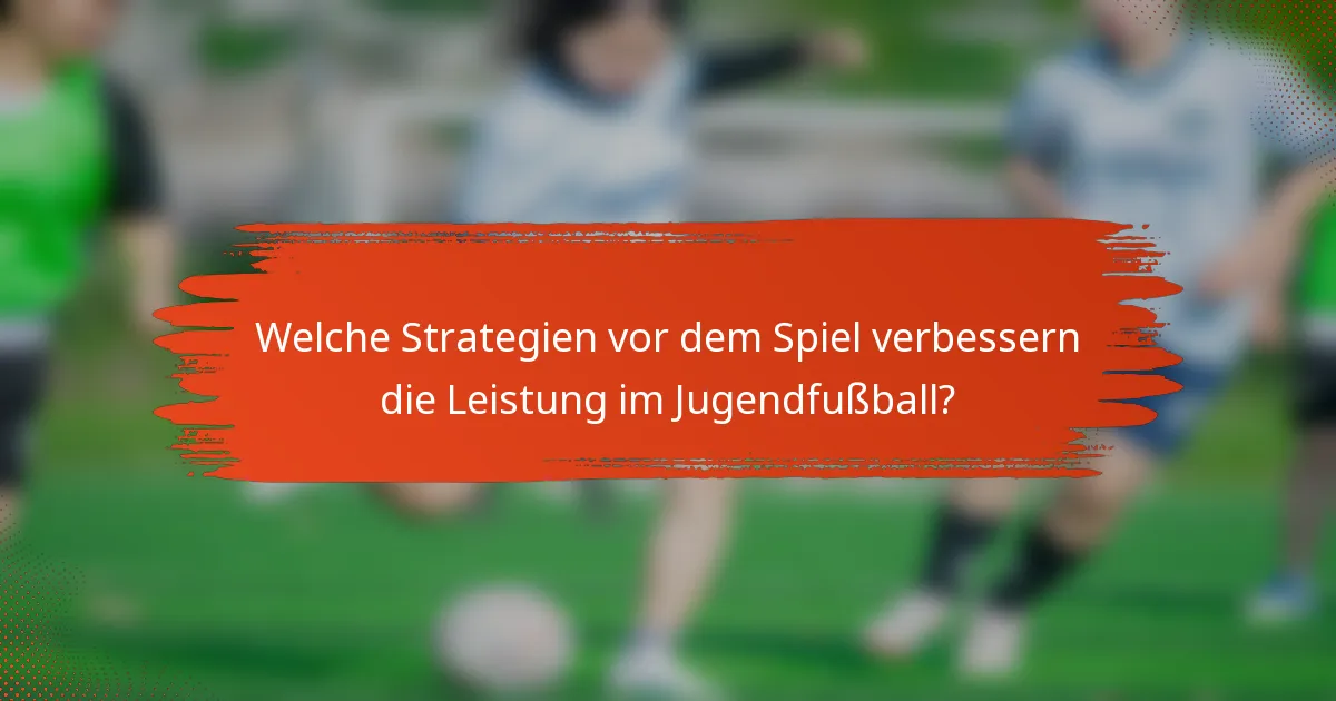 Welche Strategien vor dem Spiel verbessern die Leistung im Jugendfußball?