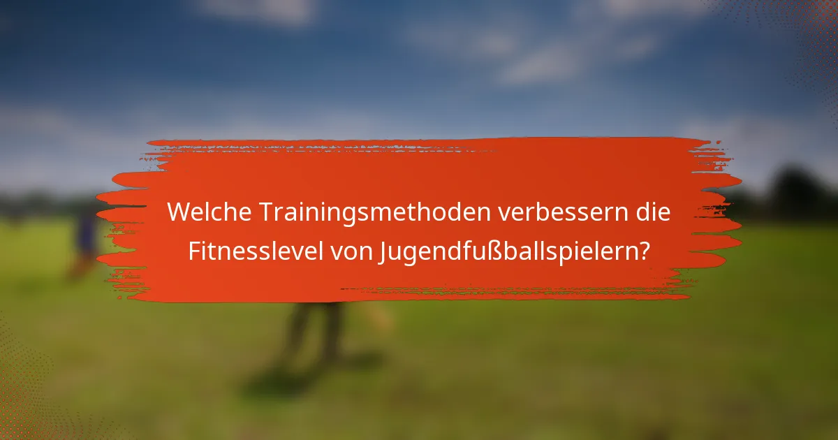 Welche Trainingsmethoden verbessern die Fitnesslevel von Jugendfußballspielern?