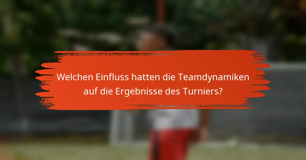 Welchen Einfluss hatten die Teamdynamiken auf die Ergebnisse des Turniers?