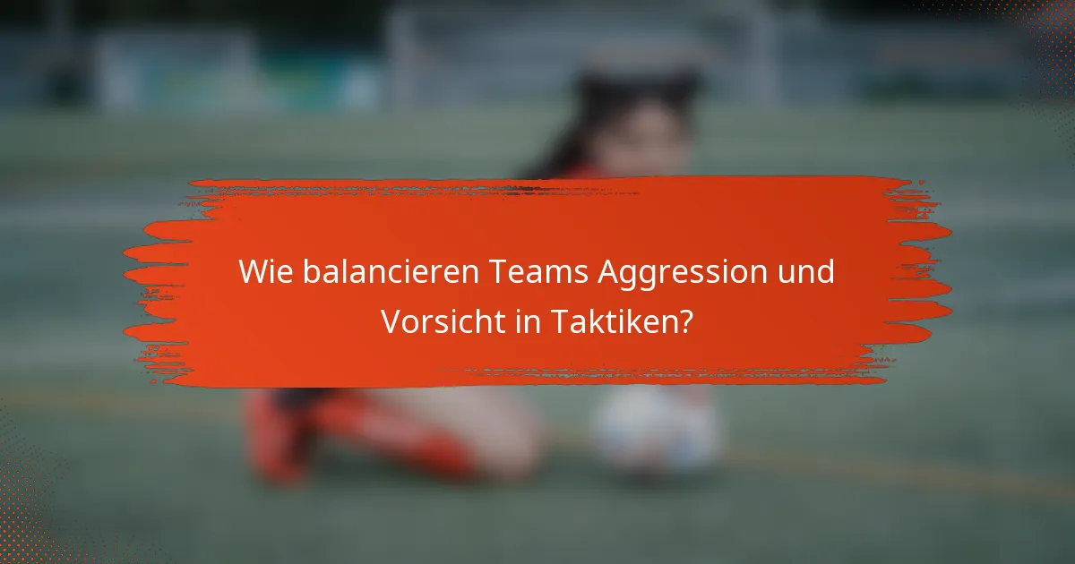 Wie balancieren Teams Aggression und Vorsicht in Taktiken?