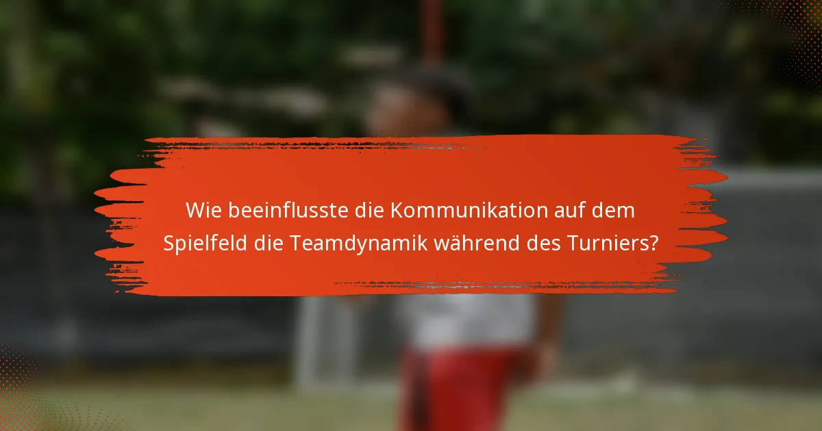 Wie beeinflusste die Kommunikation auf dem Spielfeld die Teamdynamik während des Turniers?