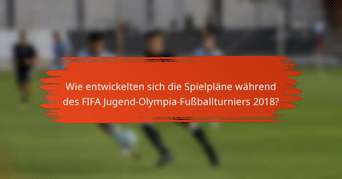 Wie entwickelten sich die Spielpläne während des FIFA Jugend-Olympia-Fußballturniers 2018?
