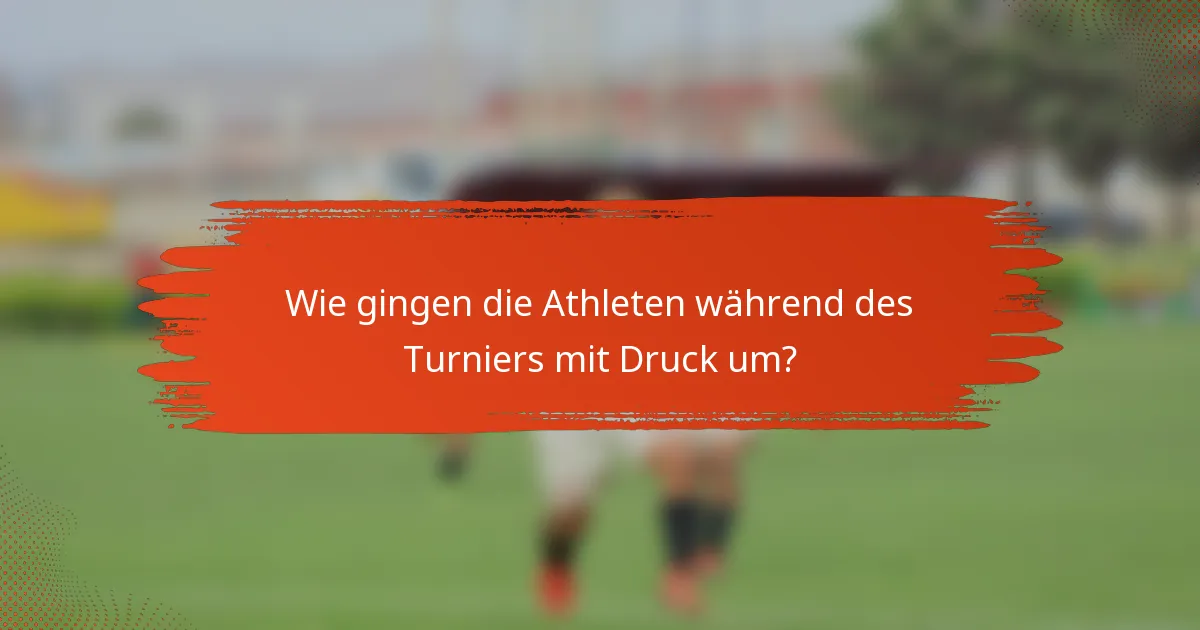 Wie gingen die Athleten während des Turniers mit Druck um?