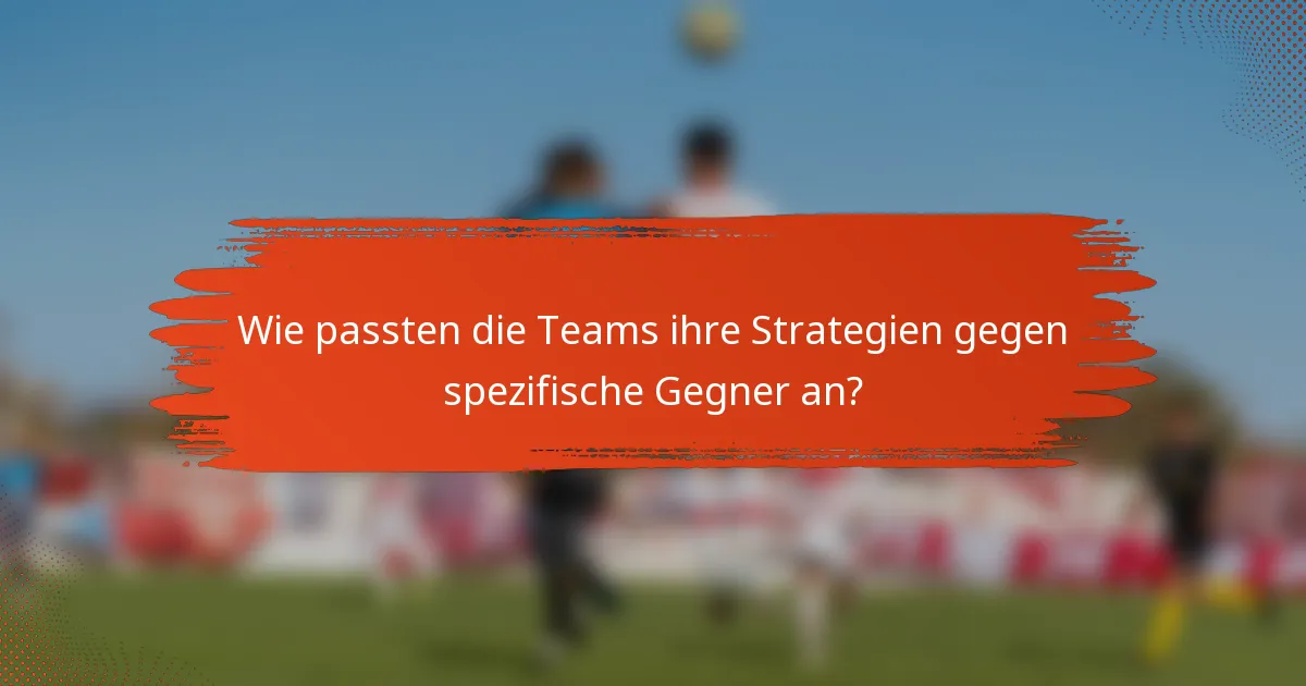 Wie passten die Teams ihre Strategien gegen spezifische Gegner an?