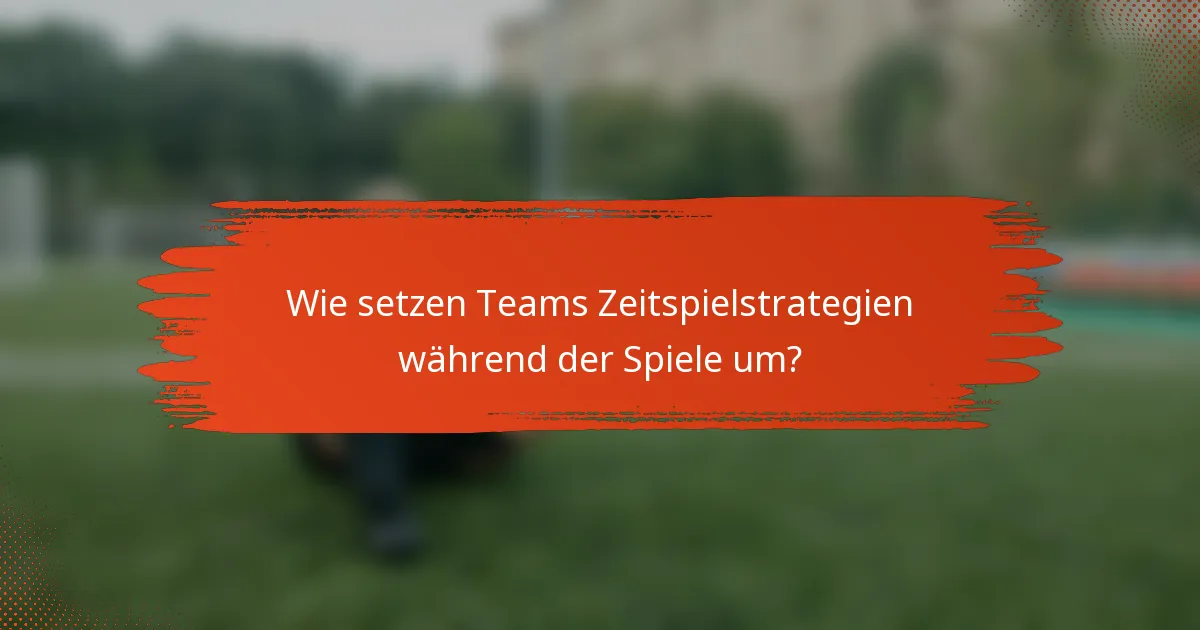 Wie setzen Teams Zeitspielstrategien während der Spiele um?