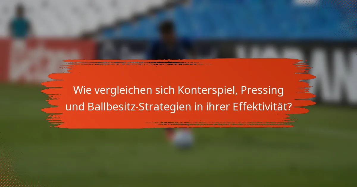 Wie vergleichen sich Konterspiel, Pressing und Ballbesitz-Strategien in ihrer Effektivität?