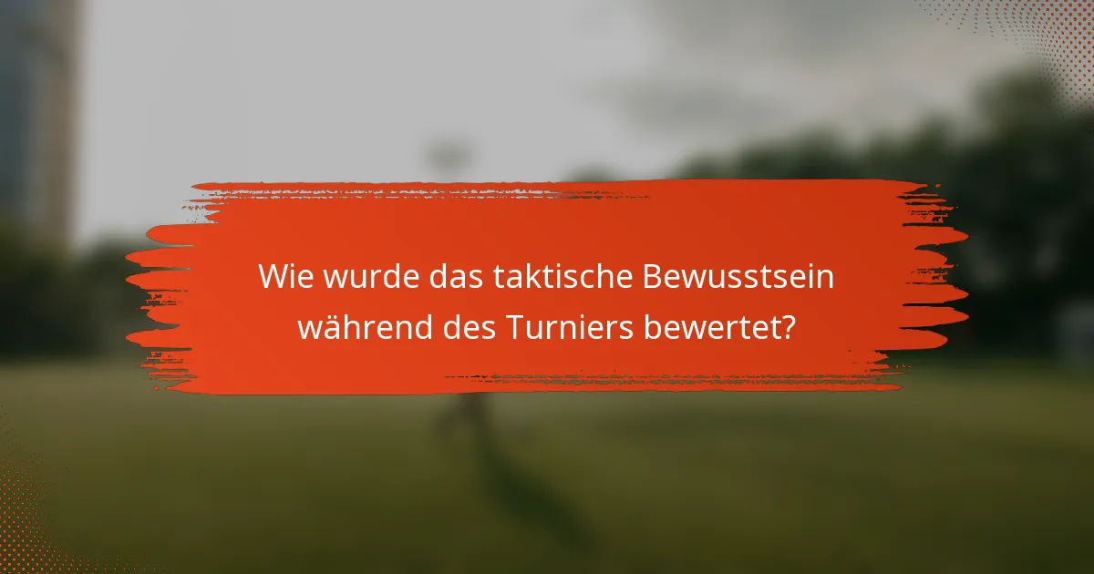 Wie wurde das taktische Bewusstsein während des Turniers bewertet?